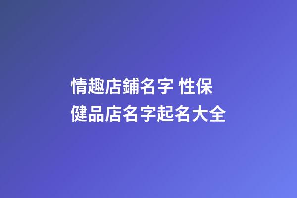情趣店鋪名字 性保健品店名字起名大全-第1張-店鋪起名-玄機(jī)派